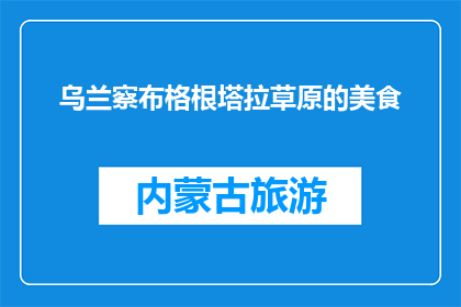 乌兰察布格根塔拉草原的美食(乌兰察布格根塔拉草原的美食，你尝过吗？)