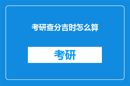考研查分吉时怎么算(如何确定考研查分的最佳时间？)