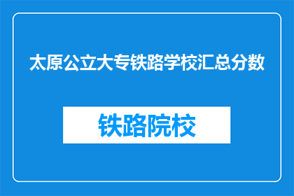 太原公立大专铁路学校汇总分数(太原公立大专铁路学校汇总分数是多少？)
