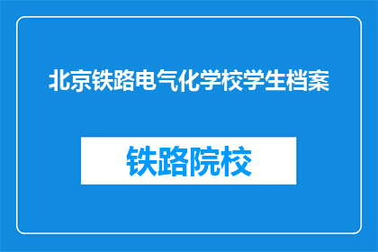 北京铁路电气化学校学生档案(北京铁路电气化学校学生档案是什么？)
