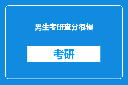 男生考研查分很慢(男生考研查分速度为何迟缓？)