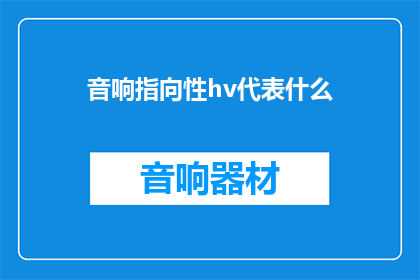 音响指向性hv代表什么(音响指向性HV代表什么？)