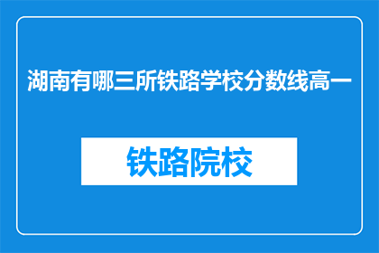 湖南有哪三所铁路学校分数线高一(湖南三所铁路学校高一分数线是多少？)