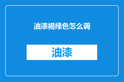 油漆褐绿色怎么调(如何调配出油漆中的褐绿色？)