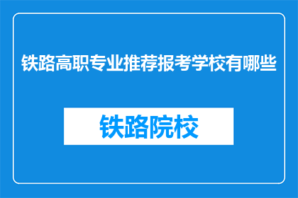 铁路高职专业推荐报考学校有哪些(哪些铁路高职专业院校值得报考？)