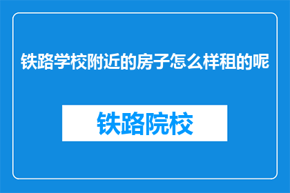 铁路学校附近的房子怎么样租的呢(铁路学校附近房子如何出租？)