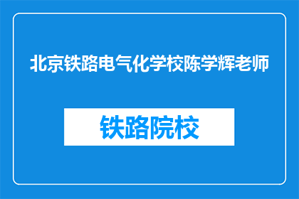北京铁路电气化学校陈学辉老师(北京铁路电气化学校陈学辉老师是谁？)