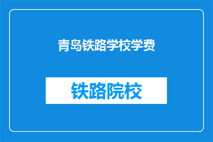 青岛铁路学校学费(青岛铁路学校学费是多少？)