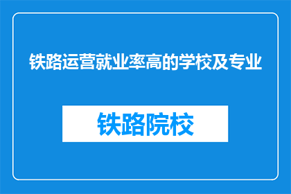 铁路运营就业率高的学校及专业(哪些学校及专业在铁路运营领域就业率高？)