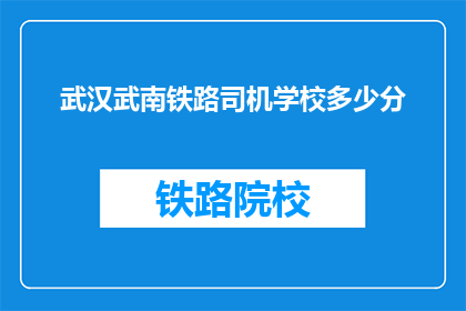 武汉武南铁路司机学校多少分(武汉武南铁路司机学校录取分数线是多少？)
