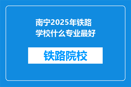 南宁2025年铁路学校什么专业最好(南宁2025年铁路学校哪个专业最优秀？)