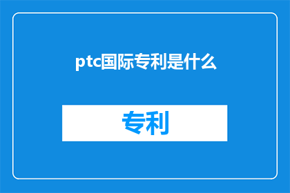 ptc国际专利是什么(什么是ptc国际专利？)