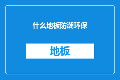 什么地板防潮环保(如何确保地板防潮且环保？)