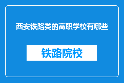 西安铁路类的高职学校有哪些(西安有哪些高职院校提供铁路类专业教育？)