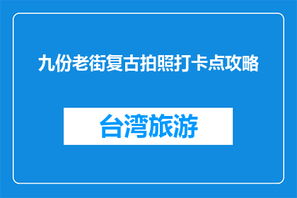 九份老街复古拍照打卡点攻略(九份老街：你不可错过的复古拍照打卡点攻略)