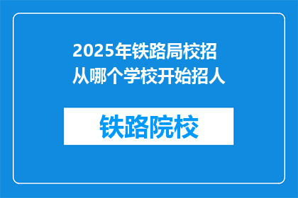 2025年铁路局校招从哪个学校开始招人(2025年铁路局校招计划启动，首站将向哪些学府敞开大门？)