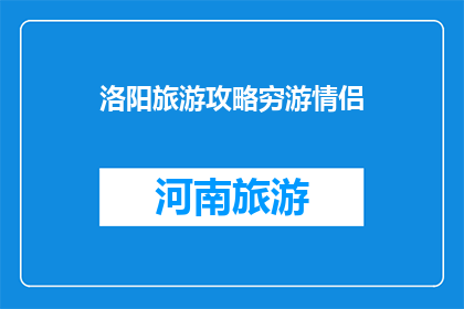 洛阳旅游攻略穷游情侣(洛阳旅游攻略：穷游情侣如何规划完美行程？)