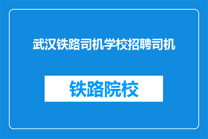 武汉铁路司机学校招聘司机(武汉铁路司机学校招聘司机，您准备好了吗？)