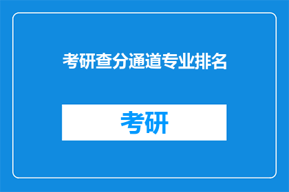 考研查分通道专业排名(考研查分通道专业排名：你了解吗？)
