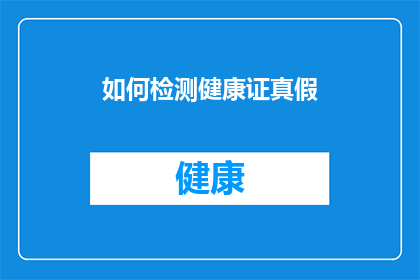 如何检测健康证真假(如何鉴别健康证的真伪？)