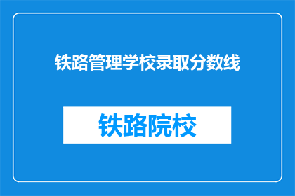 铁路管理学校录取分数线(铁路管理学校录取分数线是多少？)