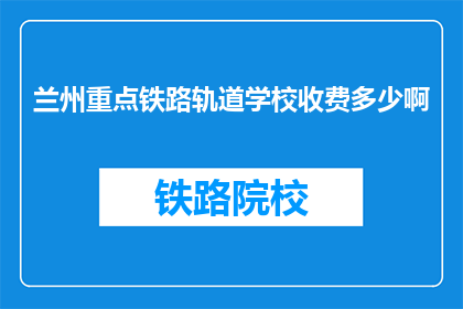 兰州重点铁路轨道学校收费多少啊(兰州重点铁路轨道学校收费是多少？)