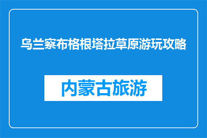 乌兰察布格根塔拉草原游玩攻略(乌兰察布格根塔拉草原：您不可错过的游玩攻略)