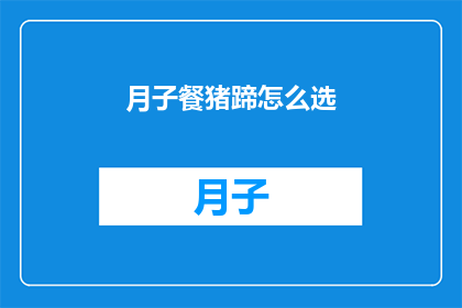 月子餐猪蹄怎么选(如何挑选月子餐中的猪蹄？)