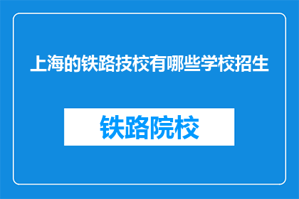 上海的铁路技校有哪些学校招生(上海铁路技术学校招生信息一览)