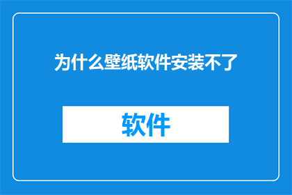为什么壁纸软件安装不了(为何壁纸软件无法安装？)
