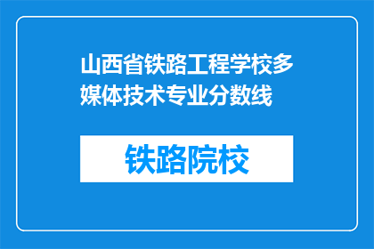 山西省铁路工程学校多媒体技术专业分数线(山西省铁路工程学校多媒体技术专业的录取分数线是多少？)