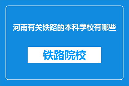 河南有关铁路的本科学校有哪些(河南有哪些本科院校提供铁路相关专业？)