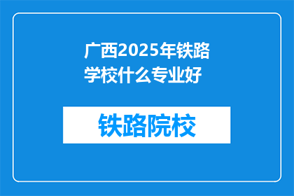 广西2025年铁路学校什么专业好(广西2025年铁路学校哪些专业值得选择？)