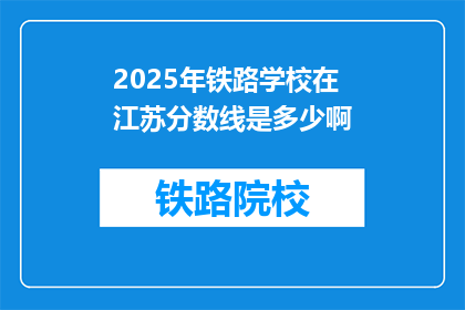 2025年铁路学校在江苏分数线是多少啊(2025年江苏铁路学校录取分数线是多少？)