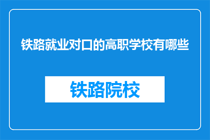 铁路就业对口的高职学校有哪些(哪些高职院校提供铁路就业对口的专业？)
