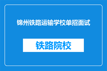 锦州铁路运输学校单招面试(锦州铁路运输学校单招面试流程是怎样的？)
