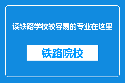 读铁路学校较容易的专业在这里(读铁路学校，哪些专业相对容易？)