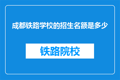 成都铁路学校的招生名额是多少(成都铁路学校招生名额是多少？)