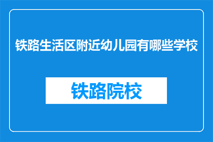 铁路生活区附近幼儿园有哪些学校(请问铁路生活区附近有哪些幼儿园？)