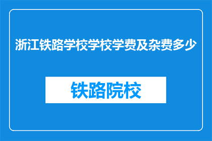 浙江铁路学校学校学费及杂费多少(浙江铁路学校学费及杂费是多少？)