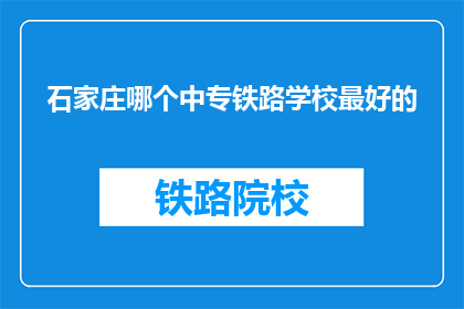 石家庄哪个中专铁路学校最好的(石家庄中专铁路学校中哪所是最佳选择？)