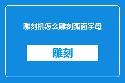 雕刻机怎么雕刻弧面字母(如何操作雕刻机雕刻出完美的弧面字母？)