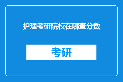 护理考研院校在哪查分数(如何查询护理考研院校的考试成绩？)