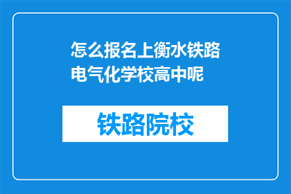 怎么报名上衡水铁路电气化学校高中呢(如何报名参加衡水铁路电气化学校高中课程？)