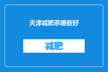 天津减肥茶哪些好(天津减肥茶哪些好？)