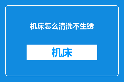 机床怎么清洗不生锈(如何有效清洗机床以预防生锈？)
