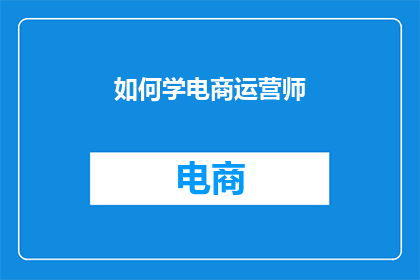 如何学电商运营师(如何成为电商运营专家？)