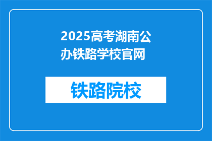 2025高考湖南公办铁路学校官网(2025年湖南公办铁路学校官网，你了解吗？)