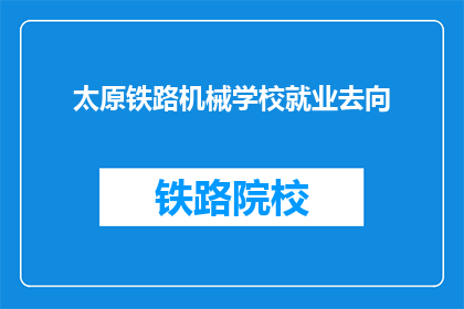 太原铁路机械学校就业去向(太原铁路机械学校毕业生的就业前景如何？)