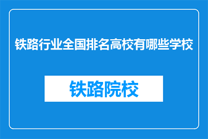 铁路行业全国排名高校有哪些学校(全国铁路行业排名的顶尖高校有哪些？)